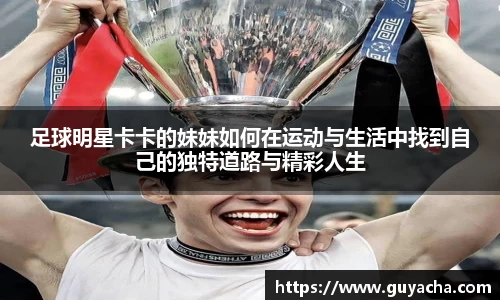 足球明星卡卡的妹妹如何在运动与生活中找到自己的独特道路与精彩人生