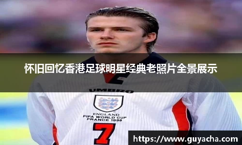 怀旧回忆香港足球明星经典老照片全景展示